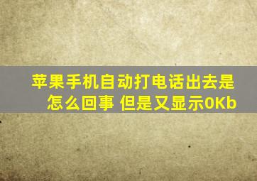 苹果手机自动打电话出去是怎么回事 但是又显示0Kb